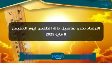 الأرصاد تحذر: تفاصيل حالة الطقس ليوم الخميس 8 مايو 2025