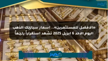 «الأفضل للمستثمرين».. أسعار سبائك الذهب اليوم الأحد 6 أبريل 2025 تشهد استقراراً رائعاً