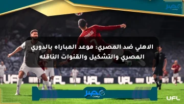 الأهلي ضد المصري: موعد المباراة بالدوري المصري والتشكيل والقنوات الناقلة