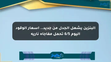 البنزين يشعل الجدل من جديد.. أسعار الوقود اليوم 6/5 تحمل مفاجأة نارية