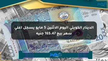 الدينار الكويتي اليوم الإثنين 5 مايو يسجل أعلى سعر بيع 165.47 جنيه