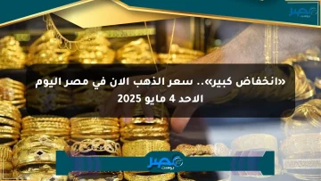 «انخفاض كبير».. سعر الذهب الآن في مصر اليوم الأحد 4 مايو 2025