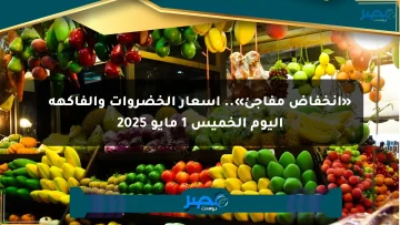 «انخفاض مفاجئ».. أسعار الخضروات والفاكهة اليوم الخميس 1 مايو 2025