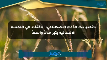 «تحديات» الذكاء الاصطناعي: الافتقاد إلى اللمسة الإنسانية يثير جدلاً واسعاً