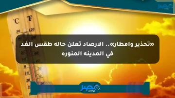 «تحذير وأمطار».. الأرصاد تعلن حالة طقس الغد في المدينة المنورة