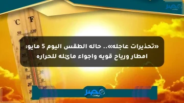 «تحذيرات عاجلة».. حالة الطقس اليوم 5 مايو: أمطار ورياح قوية وأجواء مائلة للحرارة