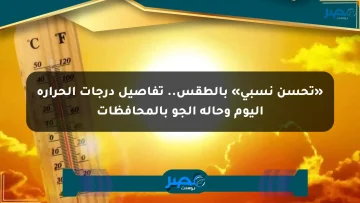 «تحسن نسبي» بالطقس.. تفاصيل درجات الحرارة اليوم وحالة الجو بالمحافظات