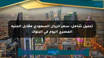 تحليل شامل: سعر الريال السعودي مقابل الجنيه المصري اليوم في البنوك