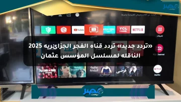 «تردد جديد» تردد قناة الفجر الجزائرية 2025 الناقلة لمسلسل المؤسس عثمان