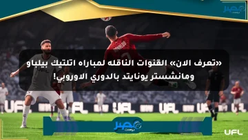 «تعرف الآن» القنوات الناقلة لمباراة أتلتيك بيلباو ومانشستر يونايتد بالدوري الأوروبي!