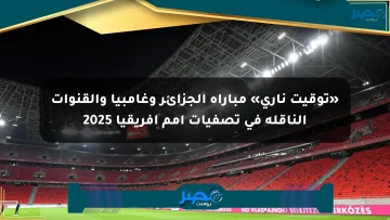 «توقيت ناري» مباراة الجزائر وغامبيا والقنوات الناقلة في تصفيات أمم إفريقيا 2025