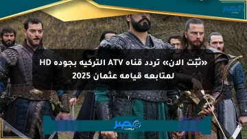 «ثبّت الآن» تردد قناة ATV التركية بجودة HD لمتابعة قيامة عثمان 2025