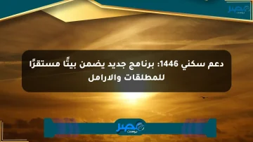 دعم سكني 1446: برنامج جديد يضمن بيتًا مستقرًا للمطلقات والأرامل