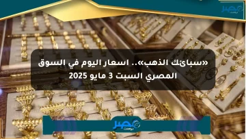 «سبائك الذهب».. أسعار اليوم في السوق المصري السبت 3 مايو 2025