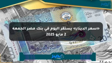 «سعر الدينار» يستقر اليوم في بنك مصر الجمعة 2 مايو 2025