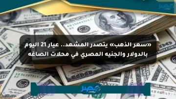 «سعر الذهب» يتصدر المشهد.. عيار 21 اليوم بالدولار والجنيه المصري في محلات الصاغة