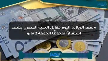 «سعر الريال» اليوم مقابل الجنيه المصري يشهد استقرارًا ملحوظًا الجمعة 2 مايو