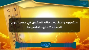 «شبورة وأمطار».. حالة الطقس في مصر اليوم الجمعة 2 مايو بتفاصيلها