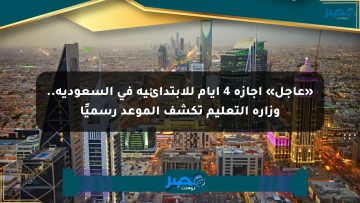 «عاجل» إجازة 4 أيام للابتدائية في السعودية.. وزارة التعليم تكشف الموعد رسميًا