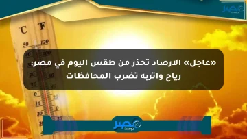 «عاجل» الأرصاد تحذر من طقس اليوم في مصر: رياح وأتربة تضرب المحافظات