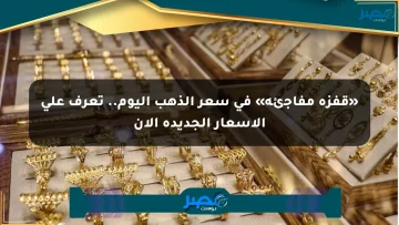 «قفزة مفاجئة» في سعر الذهب اليوم.. تعرف على الأسعار الجديدة الآن
