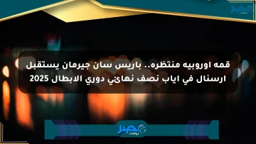 قمة أوروبية منتظرة.. باريس سان جيرمان يستقبل آرسنال في إياب نصف نهائي دوري الأبطال 2025