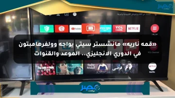 «قمة نارية» مانشستر سيتي يواجه وولفرهامبتون في الدوري الإنجليزي.. الموعد والقنوات