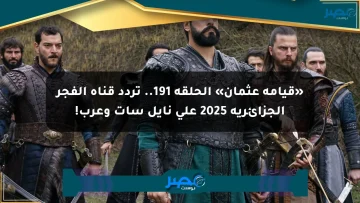 «قيامة عثمان» الحلقة 191.. تردد قناة الفجر الجزائرية 2025 على نايل سات وعرب!