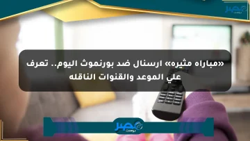 «مباراة مثيرة» آرسنال ضد بورنموث اليوم.. تعرف على الموعد والقنوات الناقلة