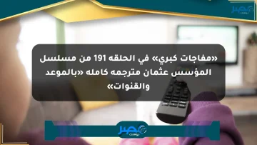 «مفاجآت كبرى» في الحلقة 191 من مسلسل المؤسس عثمان مترجمة كاملة «بالموعد والقنوات»