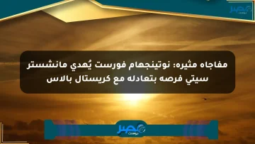 مفاجأة مثيرة: نوتينجهام فورست يُهدي مانشستر سيتي فرصة بتعادله مع كريستال بالاس