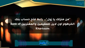 “من منزلك يا زول”.. رابط فتح حساب بنك الخرطوم اون لاين للمقيمين والمغتربين Bank of Khartoum