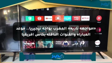 «مواجهة نارية» المغرب يواجه نيجيريا.. موعد المباراة والقنوات الناقلة بكأس إفريقيا