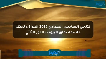 نتائج السادس الإعدادي 2025 العراق: لحظة حاسمة تقلق البيوت بالدور الثاني